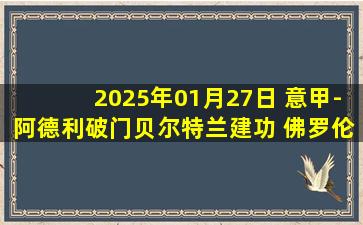 2025年01月27日 意甲-阿德利破门贝尔特兰建功 佛罗伦萨2-1拉齐奥